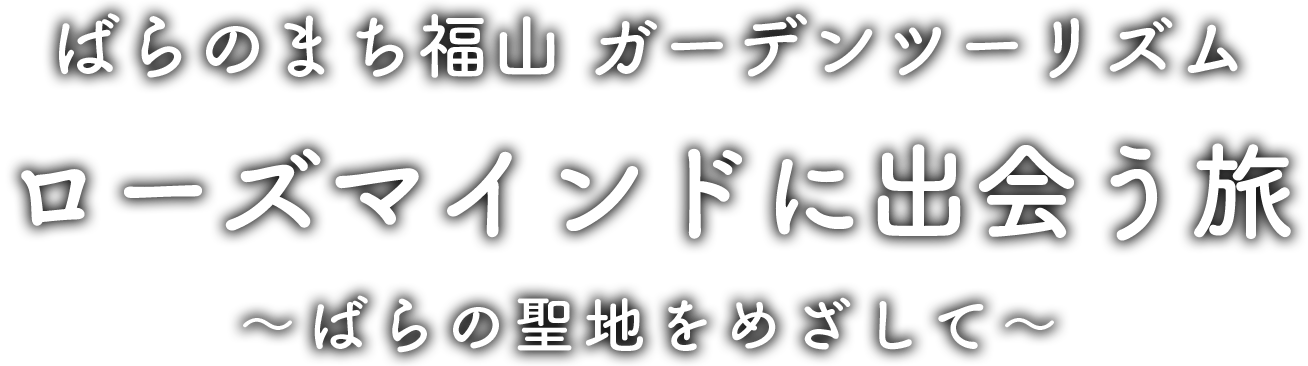 ばらのまち福山 ガーデンツーリズム ローズマインドに出会う旅 ～ばらの聖地をめざして～